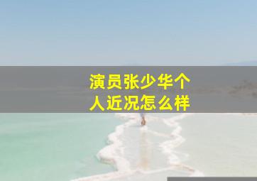 演员张少华个人近况怎么样