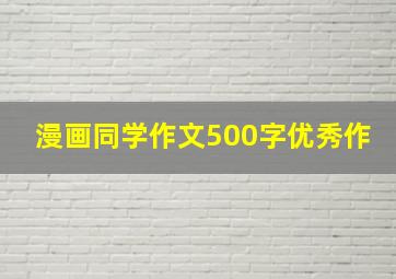 漫画同学作文500字优秀作