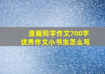 漫画同学作文700字优秀作文小书虫怎么写