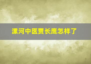 漯河中医贾长鹰怎样了