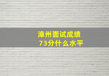 漳州面试成绩73分什么水平