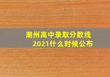 潮州高中录取分数线2021什么时候公布