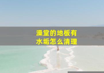 澡堂的地板有水垢怎么清理