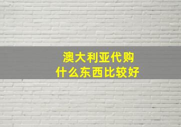 澳大利亚代购什么东西比较好