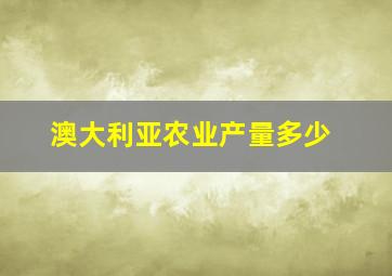 澳大利亚农业产量多少