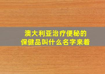 澳大利亚治疗便秘的保健品叫什么名字来着