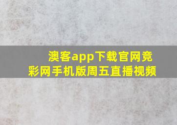 澳客app下载官网竞彩网手机版周五直播视频