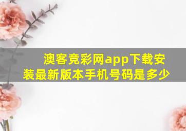 澳客竞彩网app下载安装最新版本手机号码是多少