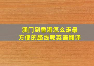 澳门到香港怎么走最方便的路线呢英语翻译