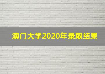 澳门大学2020年录取结果