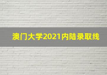 澳门大学2021内陆录取线