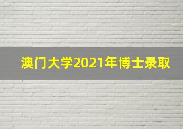 澳门大学2021年博士录取