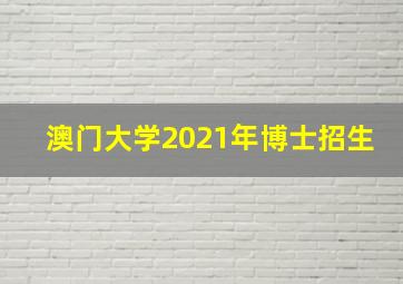 澳门大学2021年博士招生