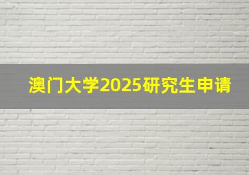 澳门大学2025研究生申请