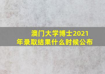 澳门大学博士2021年录取结果什么时候公布