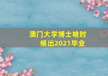 澳门大学博士啥时候出2021毕业