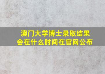 澳门大学博士录取结果会在什么时间在官网公布