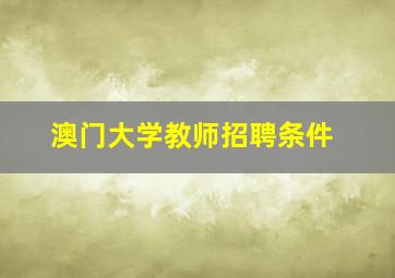 澳门大学教师招聘条件