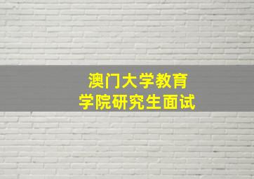 澳门大学教育学院研究生面试