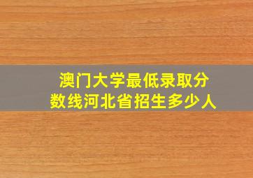 澳门大学最低录取分数线河北省招生多少人