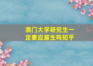 澳门大学研究生一定要应届生吗知乎