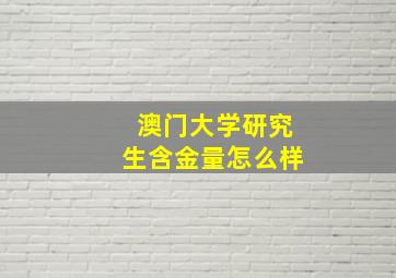 澳门大学研究生含金量怎么样