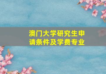 澳门大学研究生申请条件及学费专业