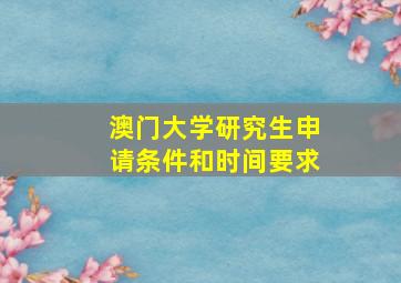 澳门大学研究生申请条件和时间要求