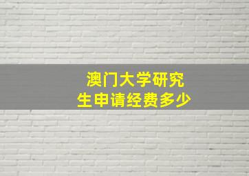 澳门大学研究生申请经费多少