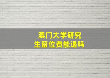 澳门大学研究生留位费能退吗