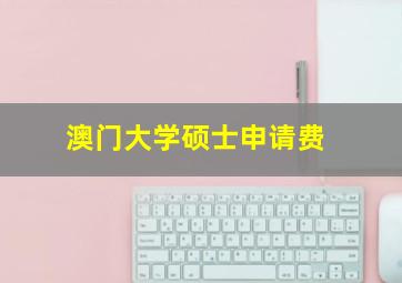 澳门大学硕士申请费