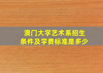 澳门大学艺术系招生条件及学费标准是多少