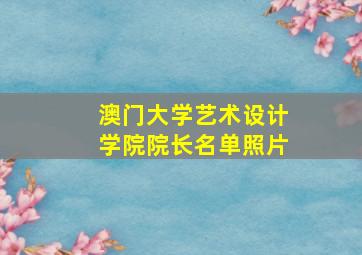 澳门大学艺术设计学院院长名单照片