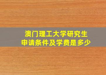 澳门理工大学研究生申请条件及学费是多少