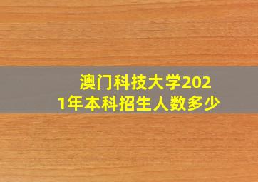 澳门科技大学2021年本科招生人数多少