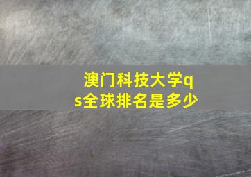 澳门科技大学qs全球排名是多少