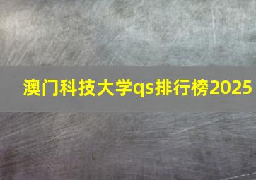 澳门科技大学qs排行榜2025