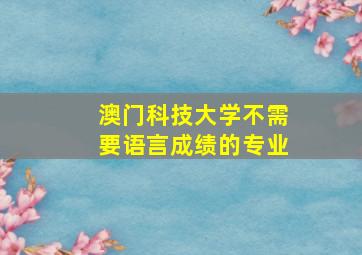 澳门科技大学不需要语言成绩的专业