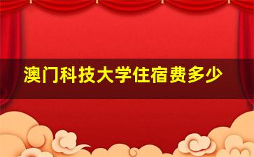 澳门科技大学住宿费多少