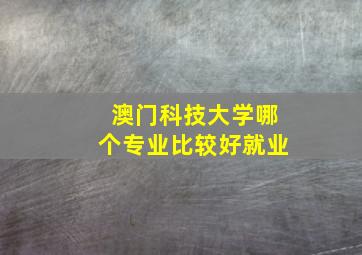 澳门科技大学哪个专业比较好就业