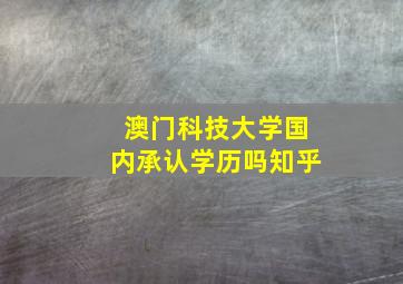 澳门科技大学国内承认学历吗知乎