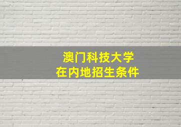 澳门科技大学在内地招生条件