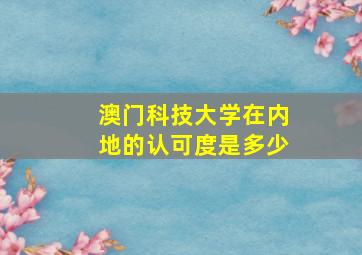 澳门科技大学在内地的认可度是多少