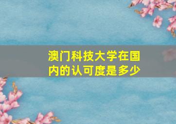 澳门科技大学在国内的认可度是多少