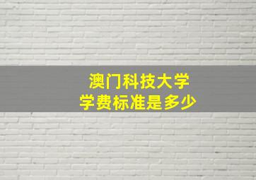 澳门科技大学学费标准是多少