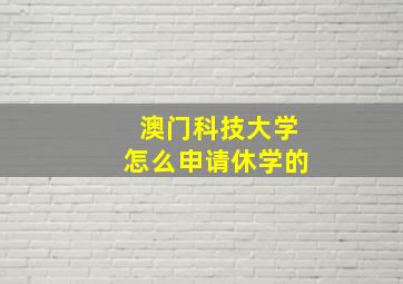 澳门科技大学怎么申请休学的