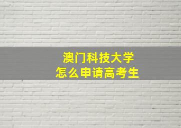 澳门科技大学怎么申请高考生