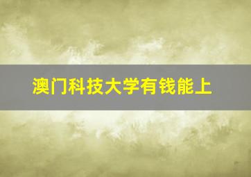 澳门科技大学有钱能上