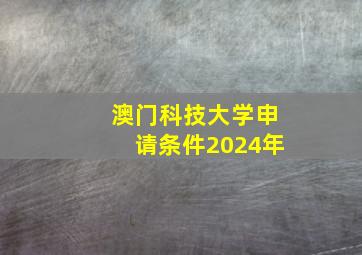 澳门科技大学申请条件2024年