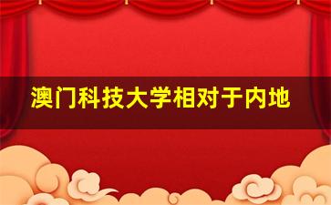 澳门科技大学相对于内地